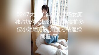 0247大胆坑神潜入商场女厕独占坑位隔板缝中现场实拍多位小姐姐方便 角度刁钻逼脸同框 (7)