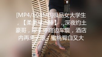 [MP4/608MB]极品女大学生，【柔柔早点睡】，深夜约土豪哥，豪车停路边车震，酒店内再来一炮，蜜桃臀白又大