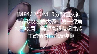 [MP4/ 750M] 9分颜值女神！精彩收费房大秀！第一视角特写吃屌，美腿高跟鞋超性感，主动骑乘位炮友爽翻