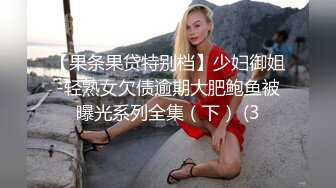 【果条果贷特别档】少妇御姐-轻熟女欠债逾期大肥鲍鱼被曝光系列全集（下） (3