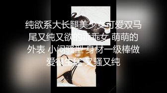 纯欲系大长腿美少女可爱双马尾又纯又欲的乖乖女 萌萌的外表 小闷骚型 身材一级棒做爱很生猛 又骚又纯