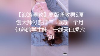 【浪游调教】原版调教男S原创大师付费群二，3万一个月包养的学生妹，一线天白虎穴 (4)