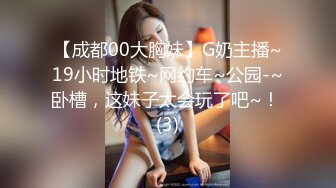 【成都00大胸妹】G奶主播~19小时地铁~网约车~公园-~卧槽，这妹子太会玩了吧~！ (3)