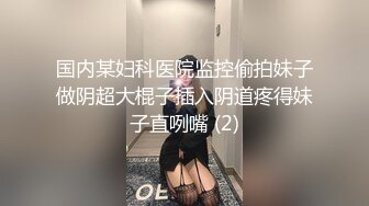 国内某妇科医院监控偷拍妹子做阴超大棍子插入阴道疼得妹子直咧嘴 (2)