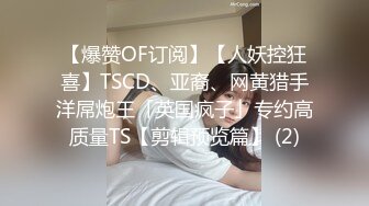 【爆赞OF订阅】【人妖控狂喜】TSCD、亚裔、网黄猎手洋屌炮王「英国疯子」专约高质量TS【剪辑预览篇】 (2)