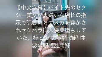 【中文字幕】バイト先のセクシー美女が大嫌いな店长の指示で际どいミニスカを穿かされセクハラ挿入快楽堕ちしていた。梓ヒカリ 嫉妬勃起 性悪の职権乱用奸