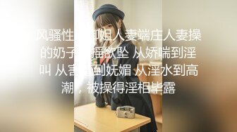 风骚性感御姐人妻端庄人妻操的奶子摇摇欲坠 从娇喘到淫叫 从害羞到妩媚 从淫水到高潮，被操得淫相毕露