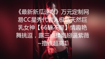 《最新新瓜速吃》万元定制网易CC星秀代言人极品天然巨乳女神【66睡不醒】情趣艳舞挑逗，露三点揉奶掰逼紫薇~撸点超高1