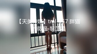 【天美传媒】tml-057 胖猫的徵服-黎芷萱