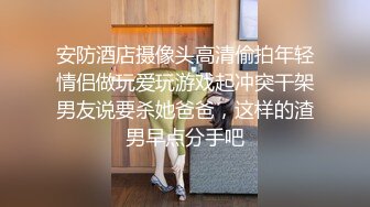 安防酒店摄像头高清偷拍年轻情侣做玩爱玩游戏起冲突干架男友说要杀她爸爸，这样的渣男早点分手吧