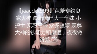 『jaacckk999』芭蕾专约良家大神 最新流出大一学妹 小护士 实习空乘 众多骚婊 羡慕大神的钞能力和渠道，夜夜做新郎 (2)