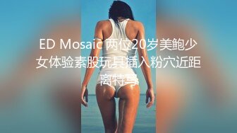 ED Mosaic 两位20岁美鲍少女体验素股玩具插入粉穴近距离特写