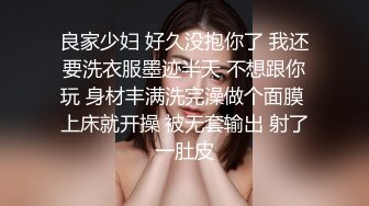 良家少妇 好久没抱你了 我还要洗衣服墨迹半天 不想跟你玩 身材丰满洗完澡做个面膜 上床就开操 被无套输出 射了一肚皮