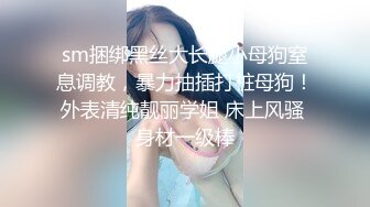 sm捆绑黑丝大长腿小母狗窒息调教，暴力抽插打桩母狗！外表清纯靓丽学姐 床上风骚 身材一级棒