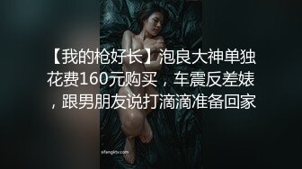 【我的枪好长】泡良大神单独花费160元购买，车震反差婊，跟男朋友说打滴滴准备回家