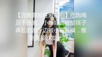 【完美露脸性爱自拍】吃饱喝足干良家，小媳妇边收拾孩子弄乱的客厅边被小哥乱摸，推倒直接沙发上后入