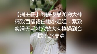 【捅主任】专操极品尤物大神精致百褶裙白嫩小姐姐，紧致爽滑无毛嫩穴被大肉棒操到合不拢！2K高清