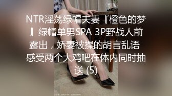 NTR淫荡绿帽夫妻『橙色的梦』绿帽单男SPA 3P野战人前露出，娇妻被操的胡言乱语 感受两个大鸡吧在体内同时抽送 (5)