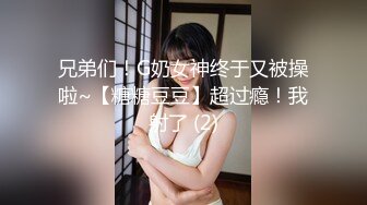 兄弟们！G奶女神终于又被操啦~【糖糖豆豆】超过瘾！我射了 (2)