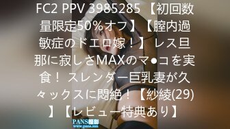 FC2 PPV 3985285 【初回数量限定50％オフ】【膣内過敏症のドエロ嫁！】 レス旦那に寂しさMAXのマ●コを実食！ スレンダー巨乳妻が久々ックスに悶絶！【紗綾(29)】【レビュー特典あり】