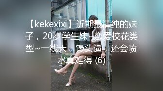 【kekexixi】近期最清纯的妹子，20岁学生妹~恋爱校花类型~一线天，馒头逼，还会喷水真难得 (6)