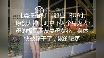 【震撼福利❤️超强✿PUA】原创大神同时拿下两个身为人母的极品朋友妻母女花，身体快被榨干了，累的腰疼