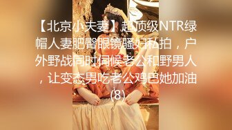 【北京小夫妻】超顶级NTR绿帽人妻肥臀眼镜骚妇私拍，户外野战同时伺候老公和野男人，让变态男吃老公鸡巴她加油 (8)