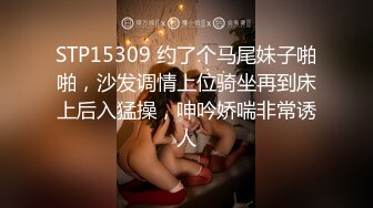 STP15309 约了个马尾妹子啪啪，沙发调情上位骑坐再到床上后入猛操，呻吟娇喘非常诱人