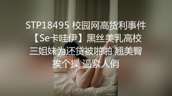 STP18495 校园网高货利事件【Se卡哇伊】黑丝美乳高校三姐妹为还贷被啪啪 翘美臀挨个操 逼紧人俏