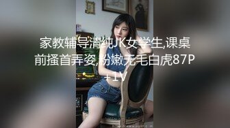 家教辅导清纯JK女学生,课桌前搔首弄姿,粉嫩无毛白虎87P+1V