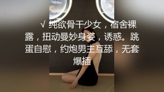 ❤️√ 纯欲骨干少女，宿舍裸露，扭动曼妙身姿，诱惑。跳蛋自慰，约炮男主互舔，无套爆插