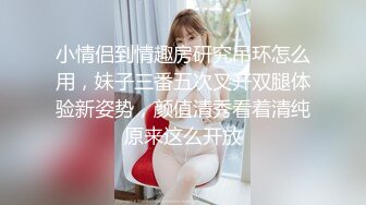 小情侣到情趣房研究吊环怎么用，妹子三番五次叉开双腿体验新姿势，颜值清秀看着清纯原来这么开放