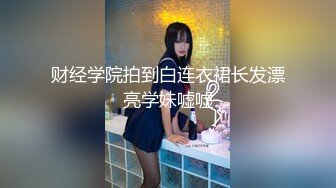 财经学院拍到白连衣裙长发漂亮学妹嘘嘘