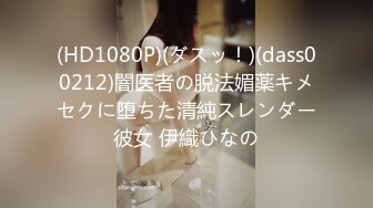 (HD1080P)(ダスッ！)(dass00212)闇医者の脱法媚薬キメセクに堕ちた清純スレンダー彼女 伊織ひなの