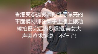 香港变态摄影师把性感漂亮的平面模特绑在架子上插上振动棒拍摄完后激烈爆插,美女大声哭泣求饶说：不行了!