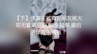 【下】体育生被着女朋友被大哥无套草屁眼,狠虐,猛草,最后喂体育生精液！