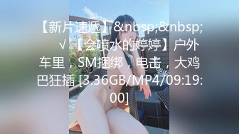 【新片速遞】&nbsp;&nbsp;❤️√ 【会喷水的婷婷】户外车里，SM捆绑，电击，大鸡巴狂插 [3.36GB/MP4/09:19:00]