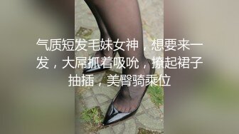 气质短发毛妹女神，想要来一发，大屌抓着吸吮，撩起裙子抽插，美臀骑乘位