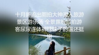 十月新流出厕拍大神潜入旅游景区游乐场 全景露脸后拍游客尿尿连体裤袜妹子的逼还挺嫩