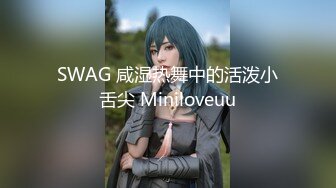 SWAG 咸湿热舞中的活泼小舌尖 Miniloveuu