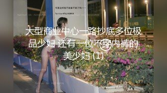 大型商业中心一路抄底多位极品少妇 还有一位不穿内裤的美少妇 (1)