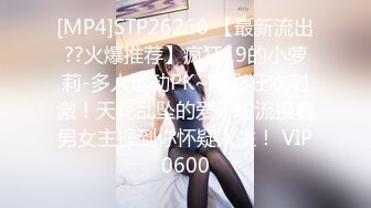 [MP4]STP26260 【最新流出??火爆推荐】疯狂19的小萝莉-多人运动PK~精彩狂欢刺激！天花乱坠的爱！轮流换着男女主操到你怀疑人生！ VIP0600