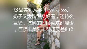 极品美乳人妻『kyara_sss』 奶子又大胸型又好看，还特么巨骚，被操的时候喜欢说淫语，巨顶！美乳丰臀超反差8 (2)