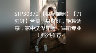 STP30372 【极品御姐】【刀刃呀】合集，身材好，艳舞诱惑，家中洗澡卖骚，舞蹈专业 ！强烈推荐