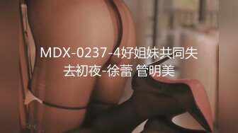 MDX-0237-4好姐妹共同失去初夜-徐蕾 管明美