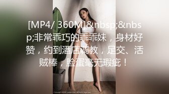 [MP4/ 360M]&nbsp;&nbsp;非常乖巧的乖乖妹，身材好赞，约到酒店调教，足交、活贼棒，脸蛋毫无瑕疵！