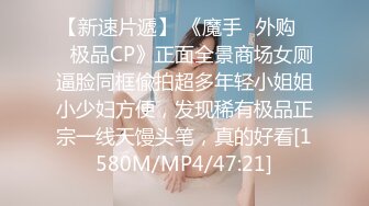 【新速片遞】 《魔手☛外购☀️极品CP》正面全景商场女厕逼脸同框偸拍超多年轻小姐姐小少妇方便，发现稀有极品正宗一线天馒头笔，真的好看[1580M/MP4/47:21]