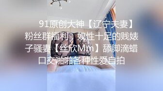 ❤️91原创大神【辽宁夫妻】粉丝群福利，奴性十足的贱婊子骚妻【丝欣Mm】舔脚滴蜡口交啪啪各种性爱自拍