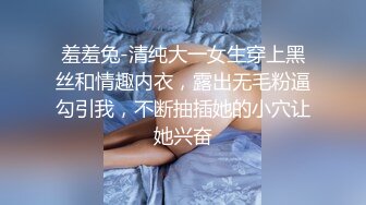 羞羞兔-清纯大一女生穿上黑丝和情趣内衣，露出无毛粉逼勾引我，不断抽插她的小穴让她兴奋