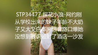 STP34477 探花小浪-网约刚从学校出来的妹子年龄不大奶子又大又白本来想套路口爆她没想到被识破射了酒店一沙发